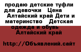 продаю детские туфли для девочки › Цена ­ 400 - Алтайский край Дети и материнство » Детская одежда и обувь   . Алтайский край